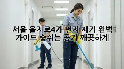 서울 을지로4가 먼지 제거 완벽 가이드: 숨쉬는 공기, 깨끗하게!