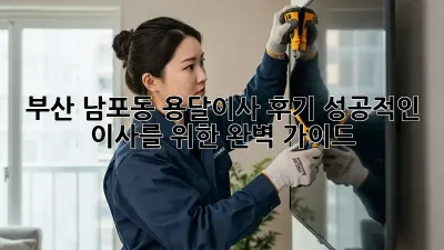 부산 남포동 용달이사 후기: 성공적인 이사를 위한 완벽 가이드