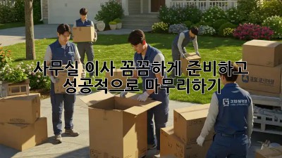 사무실 이사, 꼼꼼하게 준비하고 성공적으로 마무리하기!