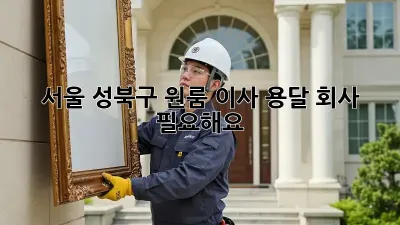 서울 성북구 원룸 이사, 용달 회사 필요해요?